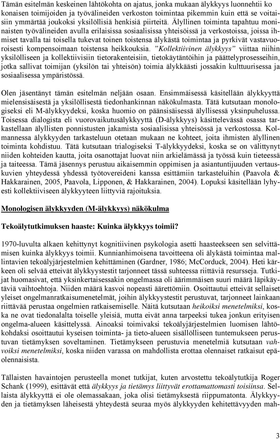 Älyllinen toiminta tapahtuu moninaisten työvälineiden avulla erilaisissa sosiaalisissa yhteisöissä ja verkostoissa, joissa ihmiset tavalla tai toisella tukevat toinen toistensa älykästä toimintaa ja