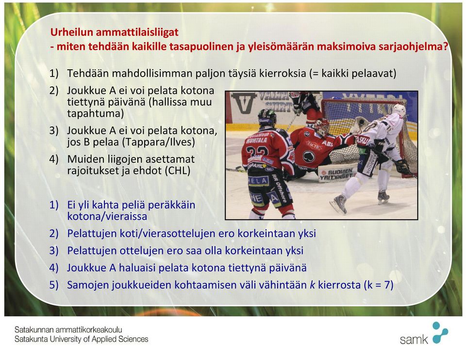 voi pelata kotona, jos B pelaa (Tappara/Ilves) 4) Muiden liigojen asettamat rajoitukset ja ehdot (CHL) 1) Ei yli kahta peliä peräkkäin kotona/vieraissa 2)