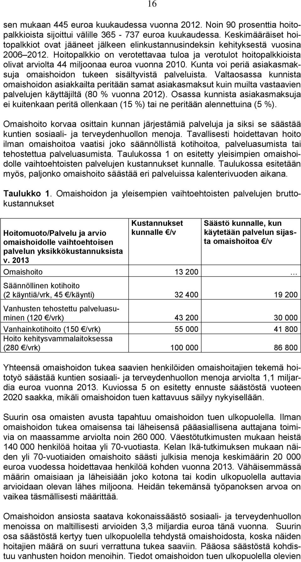 Hoitopalkkio on verotettavaa tuloa ja verotulot hoitopalkkioista olivat arviolta 44 miljoonaa euroa vuonna 2010. Kunta voi periä asiakasmaksuja omaishoidon tukeen sisältyvistä palveluista.