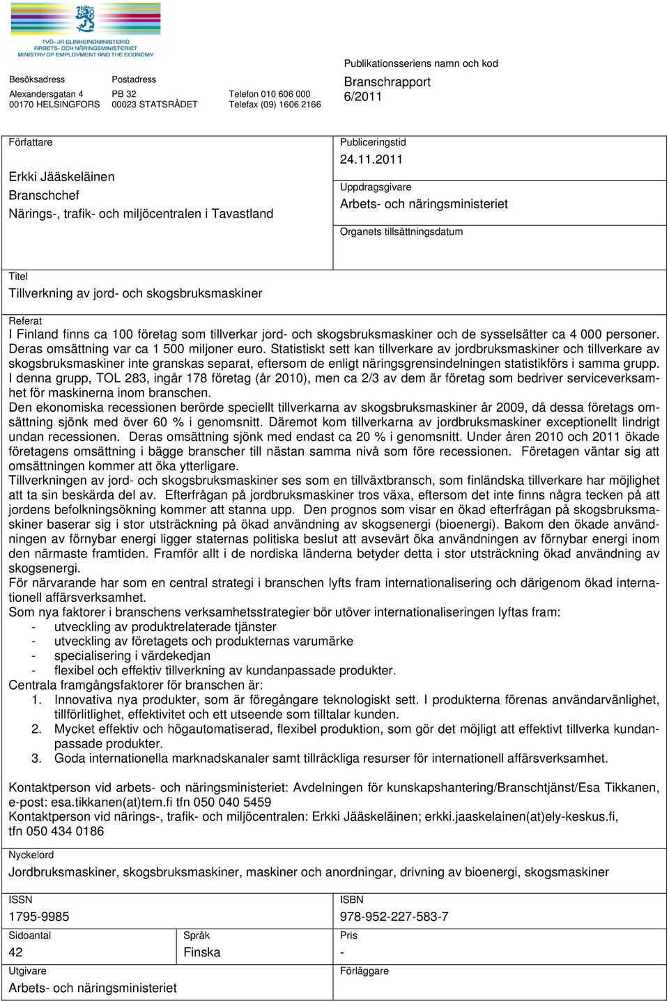 2011 Uppdragsgivare Arbets- och näringsministeriet Organets tillsättningsdatum Titel Tillverkning av jord- och skogsbruksmaskiner Referat I Finland finns ca 100 företag som tillverkar jord- och