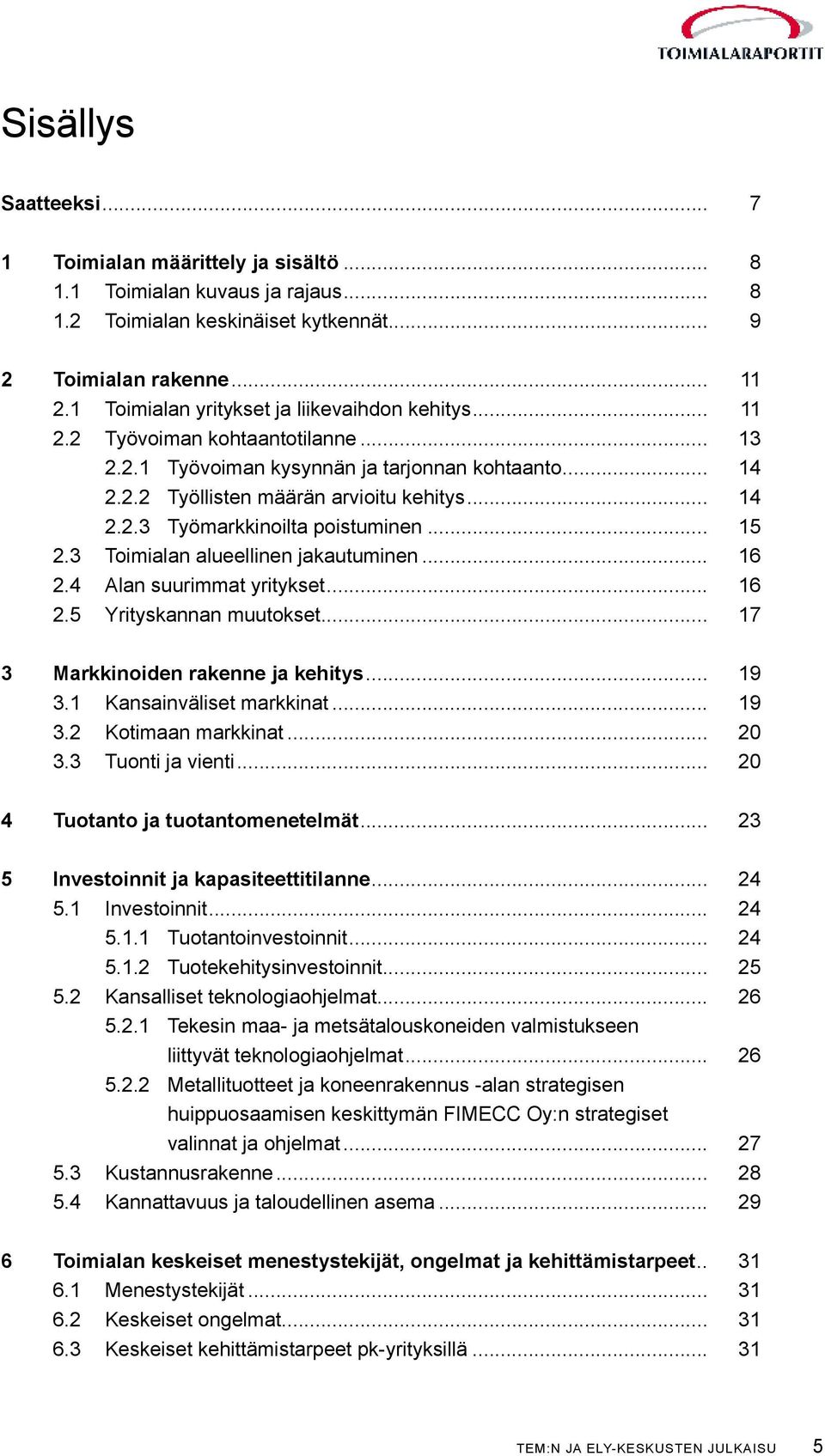 .. 15 2.3 Toimialan alueellinen jakautuminen... 16 2.4 Alan suurimmat yritykset... 16 2.5 Yrityskannan muutokset... 17 3 Markkinoiden rakenne ja kehitys... 19 3.1 Kansainväliset markkinat... 19 3.2 Kotimaan markkinat.