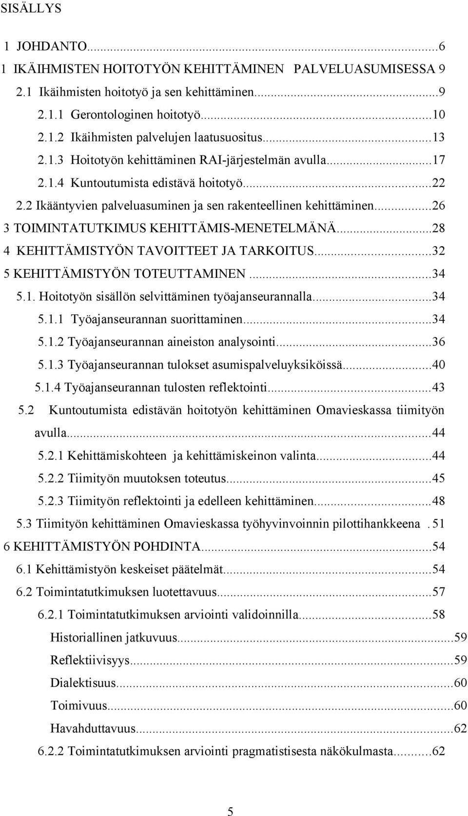 ..26 3 TOIMINTATUTKIMUS KEHITTÄMIS-MENETELMÄNÄ...28 4 KEHITTÄMISTYÖN TAVOITTEET JA TARKOITUS...32 5 KEHITTÄMISTYÖN TOTEUTTAMINEN...34 5.1. Hoitotyön sisällön selvittäminen työajanseurannalla...34 5.1.1 Työajanseurannan suorittaminen.