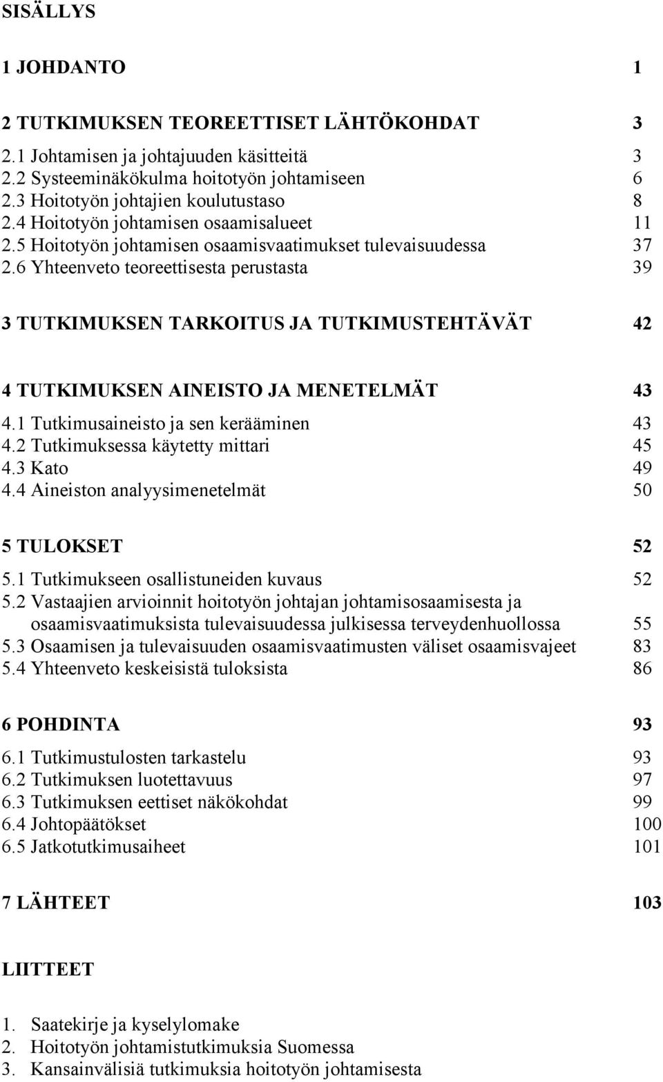 6 Yhteenveto teoreettisesta perustasta 39 3 TUTKIMUKSE TARKOITUS JA TUTKIMUSTEHTÄVÄT 42 4 TUTKIMUKSE AI EISTO JA ME ETELMÄT 43 4.1 Tutkimusaineisto ja sen kerääminen 43 4.