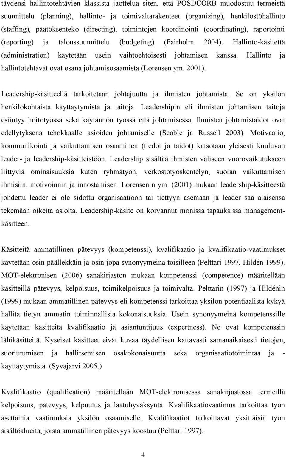 Hallinto-käsitettä (administration) käytetään usein vaihtoehtoisesti johtamisen kanssa. Hallinto ja hallintotehtävät ovat osana johtamisosaamista (Lorensen ym. 2001).