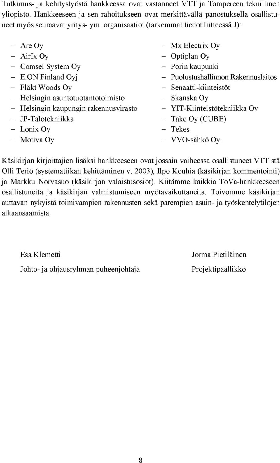 ON Finland Oyj Fläkt Woods Oy Helsingin asuntotuotantotoimisto Helsingin kaupungin rakennusvirasto JP-Talotekniikka Lonix Oy Motiva Oy Mx Electrix Oy Optiplan Oy Porin kaupunki Puolustushallinnon