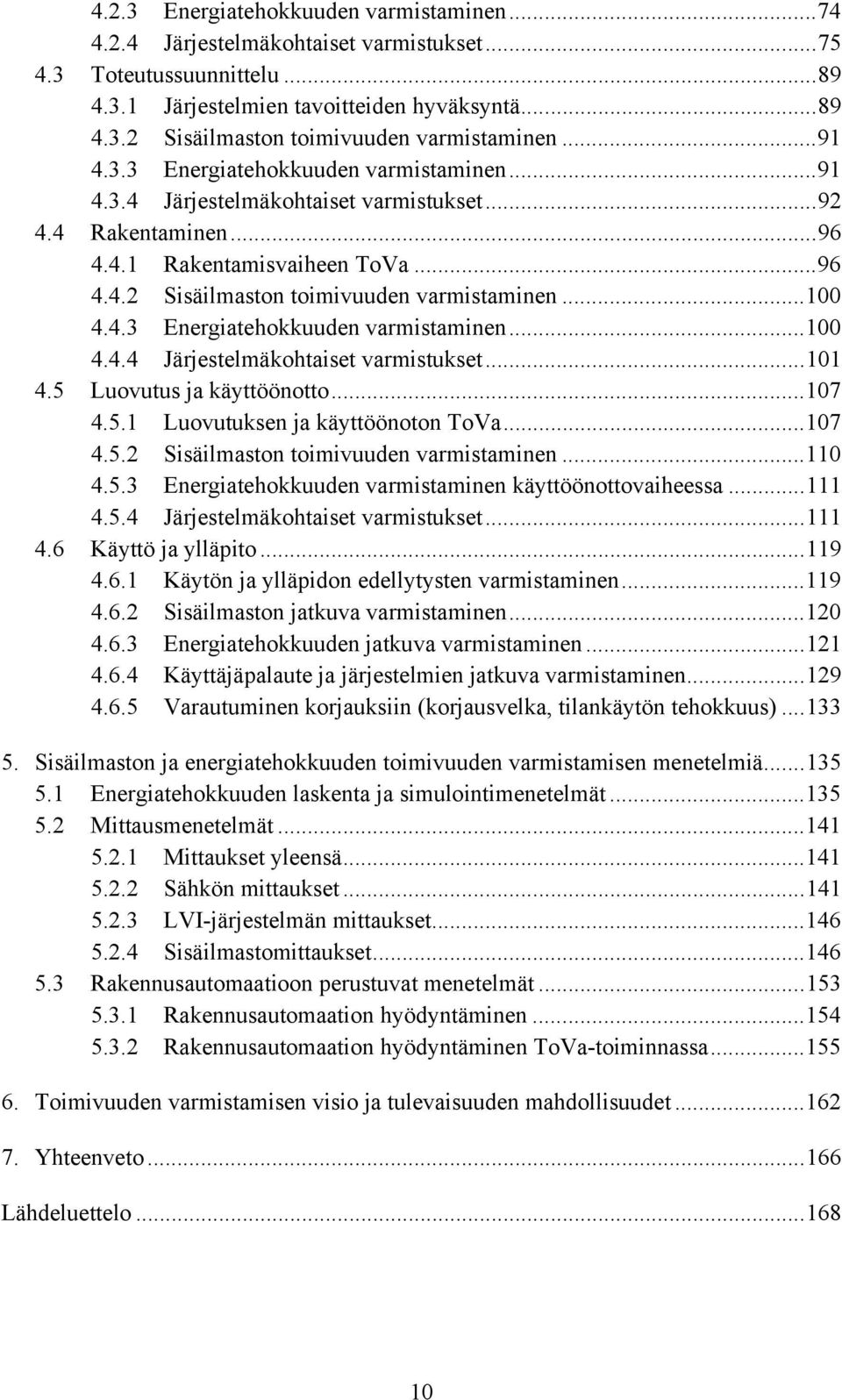 ..100 4.4.3 Energiatehokkuuden varmistaminen...100 4.4.4 Järjestelmäkohtaiset varmistukset...101 4.5 Luovutus ja käyttöönotto...107 4.5.1 Luovutuksen ja käyttöönoton ToVa...107 4.5.2 Sisäilmaston toimivuuden varmistaminen.