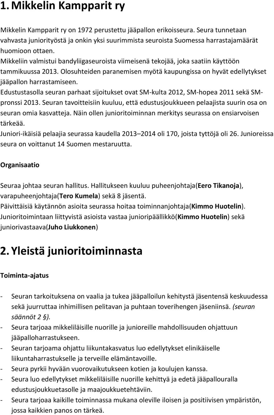 Mikkeliin valmistui bandyliigaseuroista viimeisenä tekojää, joka saatiin käyttöön tammikuussa 2013. Olosuhteiden paranemisen myötä kaupungissa on hyvät edellytykset jääpallon harrastamiseen.