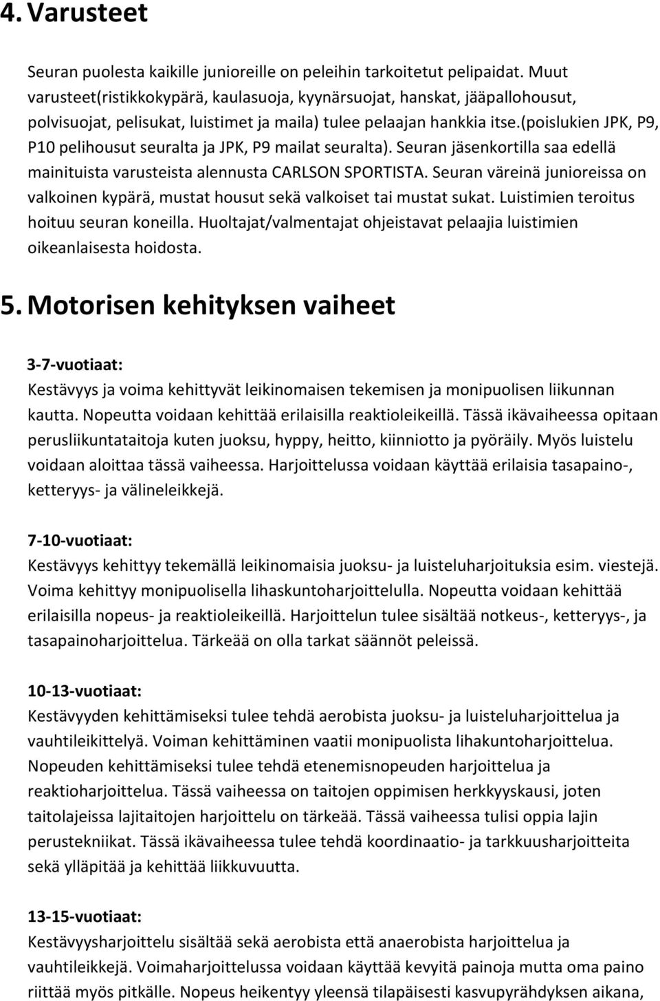 (poislukien JPK, P9, P10 pelihousut seuralta ja JPK, P9 mailat seuralta). Seuran jäsenkortilla saa edellä mainituista varusteista alennusta CARLSON SPORTISTA.