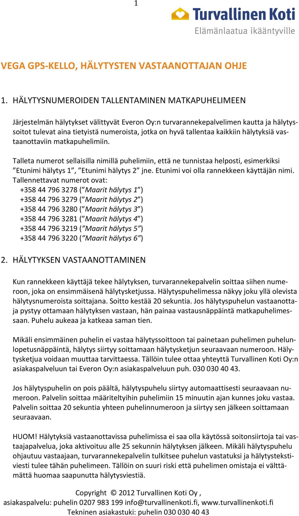 tallentaa kaikkiin hälytyksiä vas- taanottaviin matkapuhelimiin. Talleta numerot sellaisilla nimillä puhelimiin, että ne tunnistaa helposti, esimerkiksi Etunimi hälytys 1, Etunimi hälytys 2 jne.