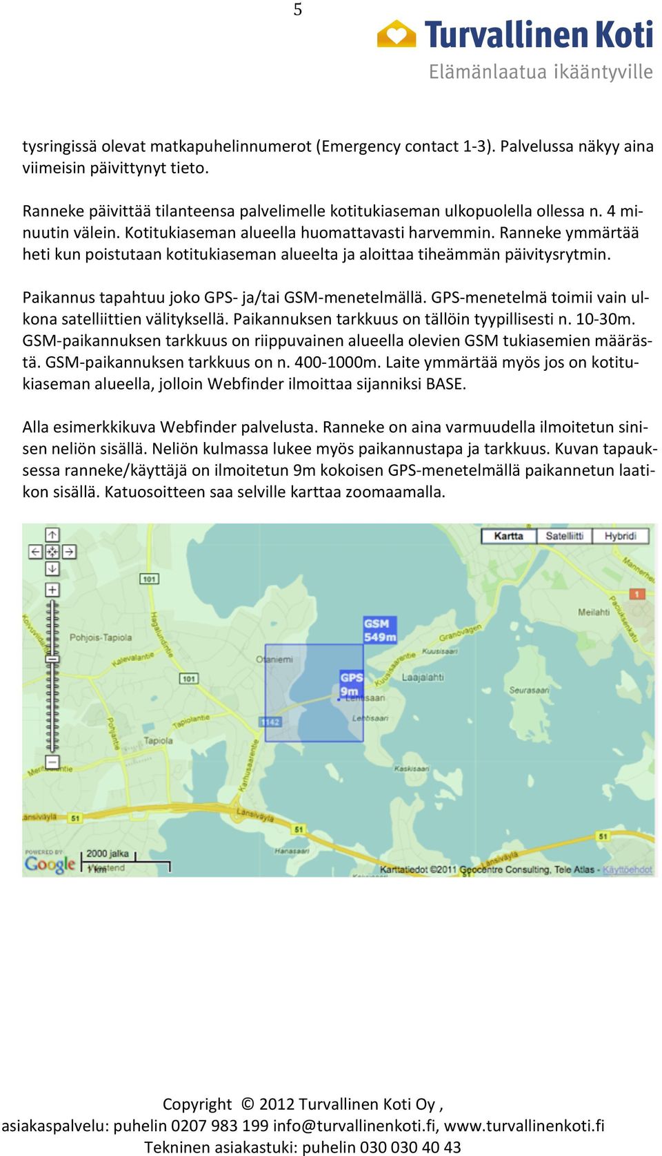 Paikannus tapahtuu joko GPS- ja/tai GSM- menetelmällä. GPS- menetelmä toimii vain ul- kona satelliittien välityksellä. Paikannuksen tarkkuus on tällöin tyypillisesti n. 10-30m.