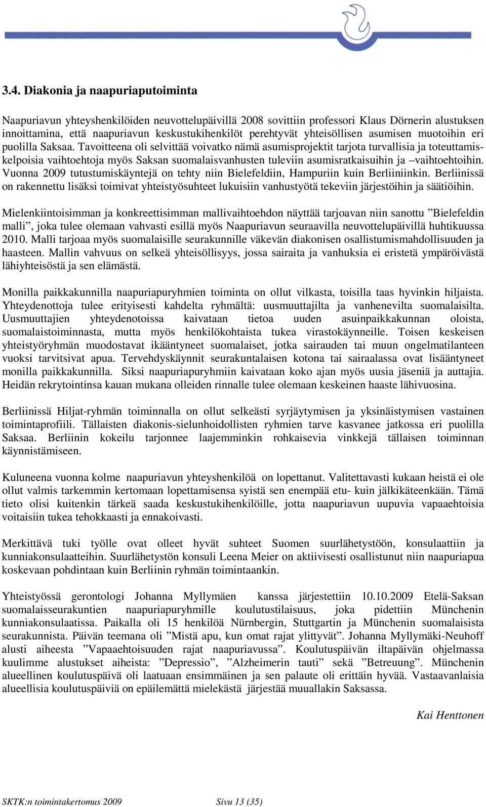 Tavoitteena oli selvittää voivatko nämä asumisprojektit tarjota turvallisia ja toteuttamiskelpoisia vaihtoehtoja myös Saksan suomalaisvanhusten tuleviin asumisratkaisuihin ja vaihtoehtoihin.