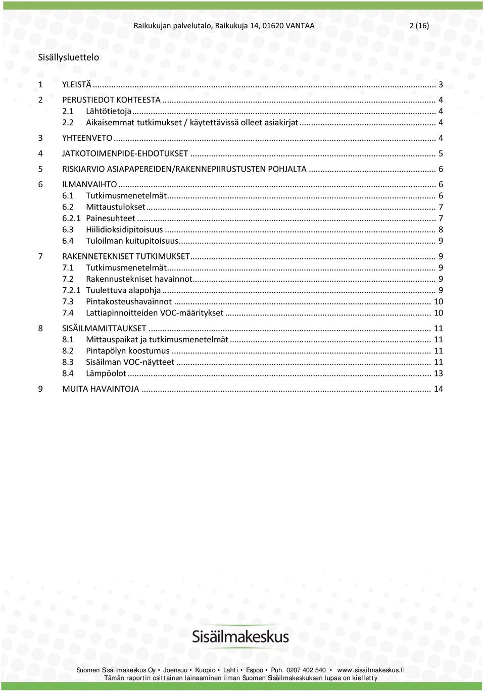 .. 7 6.3 Hiilidioksidipitoisuus... 8 6.4 Tuloilman kuitupitoisuus... 9 7 RAKENNETEKNISET TUTKIMUKSET... 9 7.1 Tutkimusmenetelmät... 9 7.2 Rakennustekniset havainnot... 9 7.2.1 Tuulettuva alapohja.