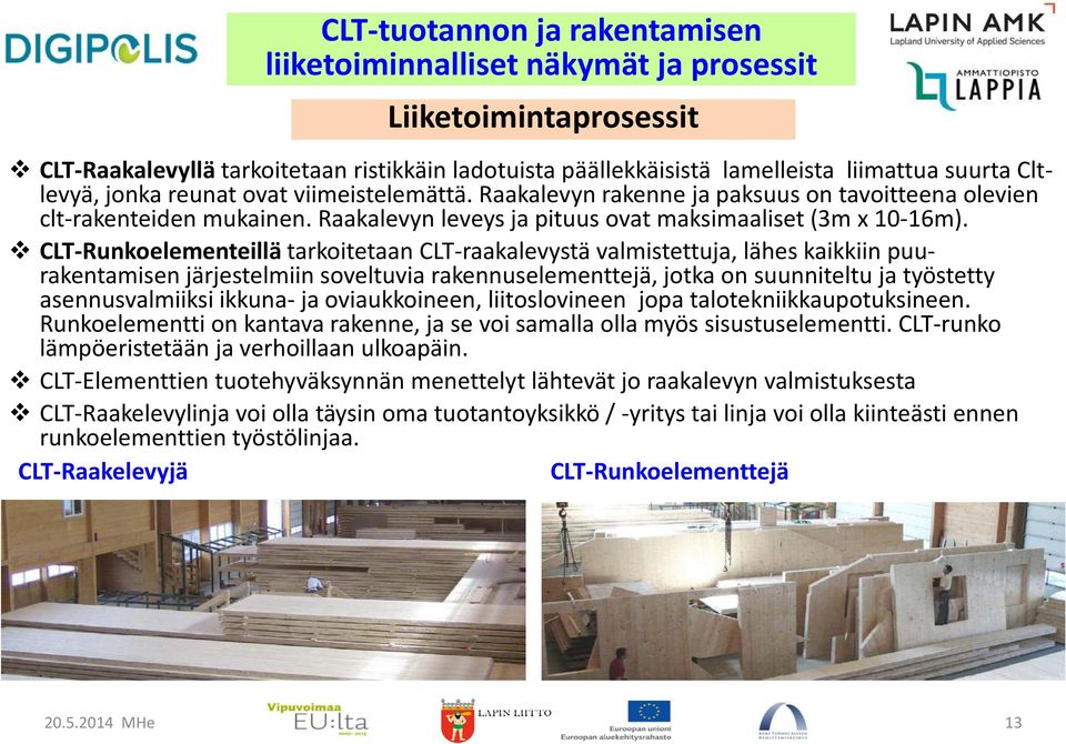 CLT-Runkoelementeillä tarkoitetaan CLT-raakalevystä valmistettuja, lähes kaikkiin puurakentamisen järjestelmiin soveltuvia rakennuselementtejä, jotka on suunniteltu ja työstetty asennusvalmiiksi