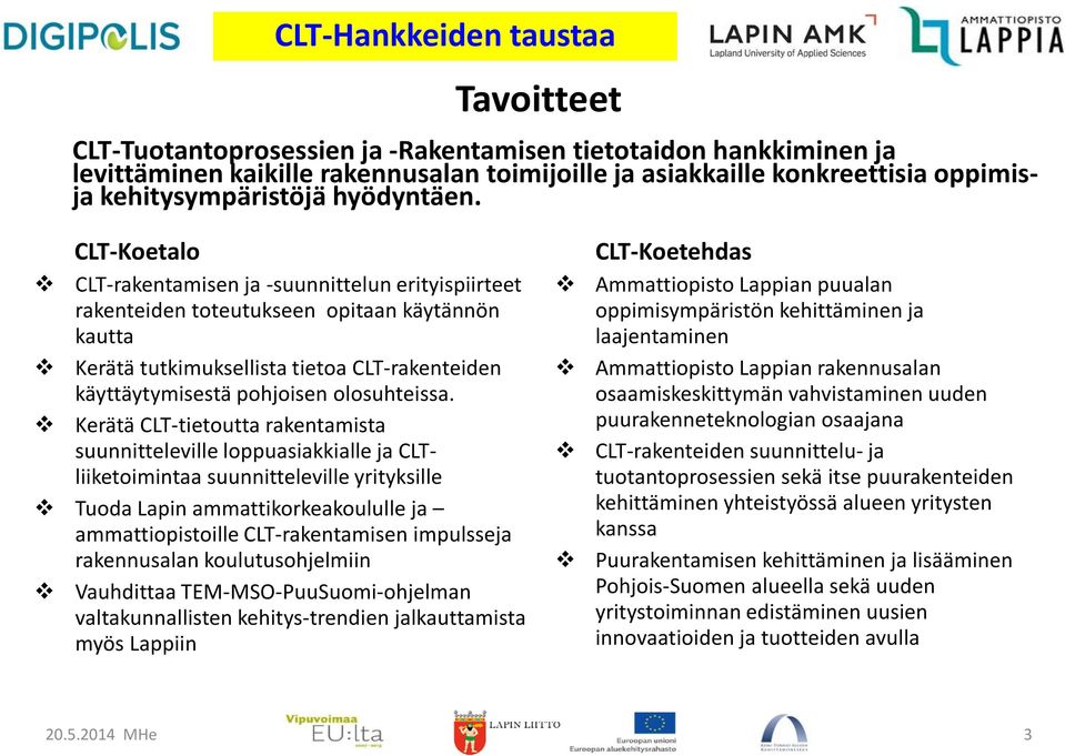 CLT-Koetalo CLT-rakentamisen ja -suunnittelun erityispiirteet rakenteiden toteutukseen opitaan käytännön kautta Kerätä tutkimuksellista tietoa CLT-rakenteiden käyttäytymisestä pohjoisen olosuhteissa.