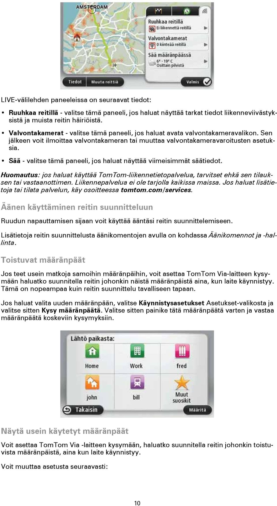 Sää - valitse tämä paneeli, jos haluat näyttää viimeisimmät säätiedot. Huomautus: jos haluat käyttää TomTom-liikennetietopalvelua, tarvitset ehkä sen tilauksen tai vastaanottimen.