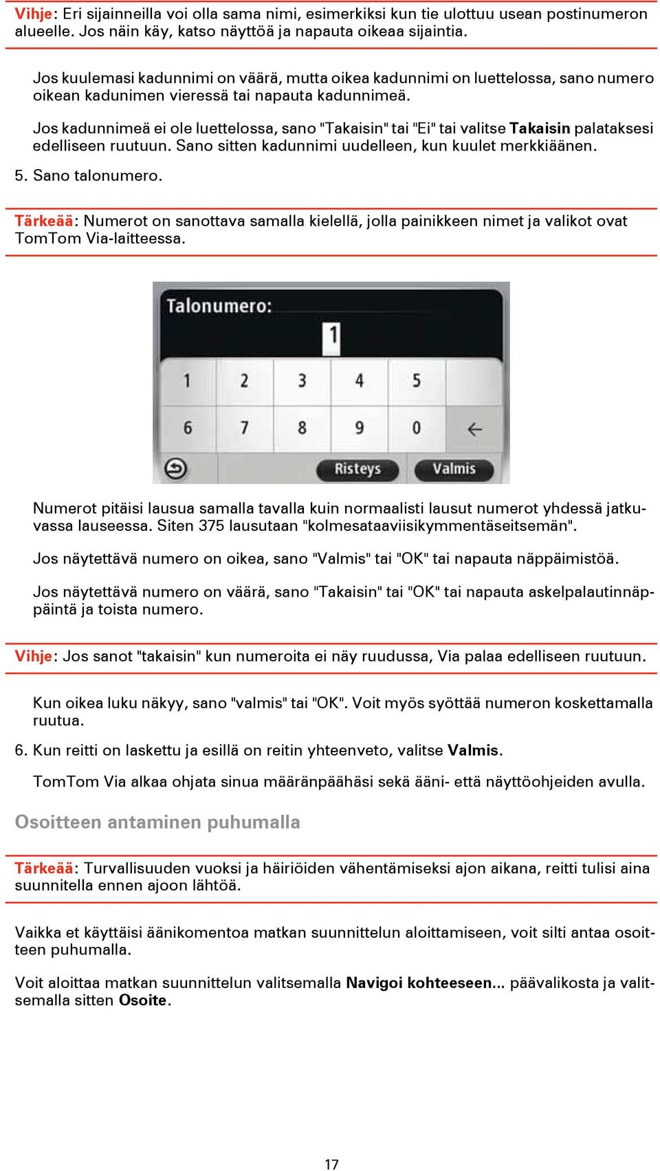 Jos kadunnimeä ei ole luettelossa, sano "Takaisin" tai "Ei" tai valitse Takaisin palataksesi edelliseen ruutuun. Sano sitten kadunnimi uudelleen, kun kuulet merkkiäänen. 5. Sano talonumero.