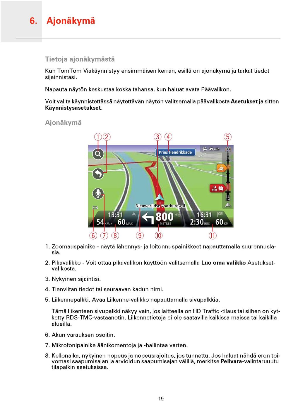 Ajonäkymä AB C D E Prins Hendrikkade 34 min 13:31 54 KM/H 60 MAX 800 METRES 16:31 2:30 HRS 60 KM FGH I J K 1. Zoomauspainike - näytä lähennys- ja loitonnuspainikkeet napauttamalla suurennuslasia. 2. Pikavalikko - Voit ottaa pikavalikon käyttöön valitsemalla Luo oma valikko Asetuksetvalikosta.