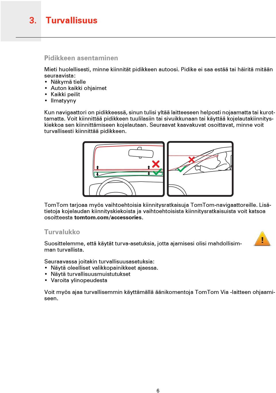 kurottamatta. Voit kiinnittää pidikkeen tuulilasiin tai sivuikkunaan tai käyttää kojelautakiinnityskiekkoa sen kiinnittämiseen kojelautaan.