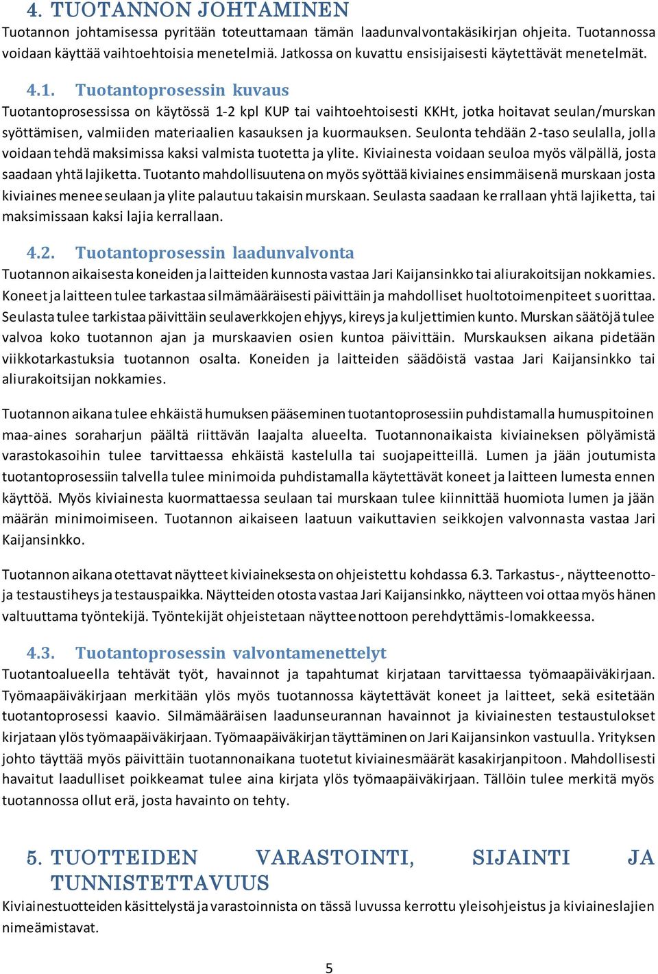 Tuotantoprosessin kuvaus Tuotantoprosessissa on käytössä 1-2 kpl KUP tai vaihtoehtoisesti KKHt, jotka hoitavat seulan/murskan syöttämisen, valmiiden materiaalien kasauksen ja kuormauksen.