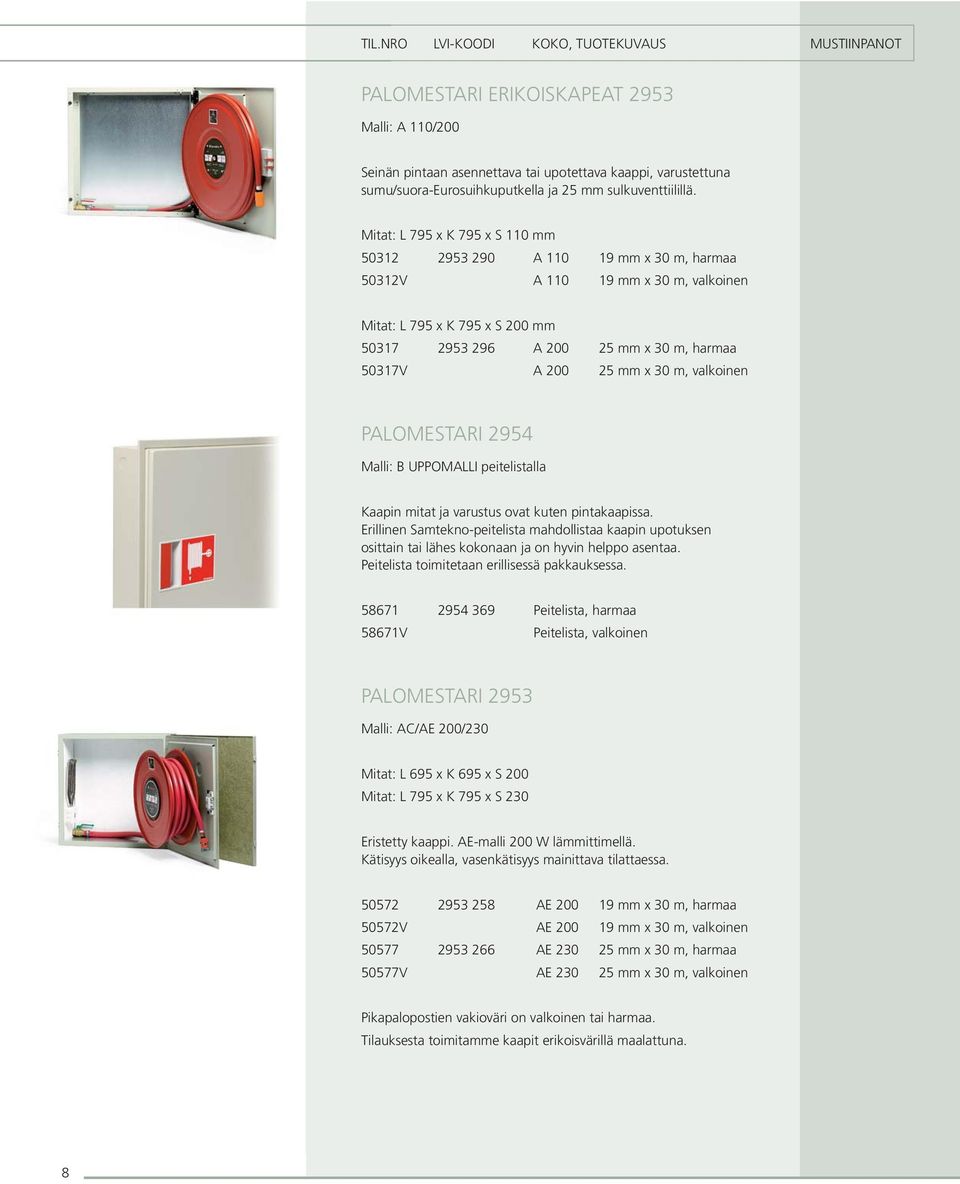 Mitat: t L 795 x K 795 x S 110 mm 50312 2953 290 A 110 19 mm x 30 m, harmaa 50312V A 110 19 mm x 30 m, valkoinen Mitat: t L 795 x K 795 x S 200 mm 50317 2953 296 A 200 25 mm x 30 m, harmaa 50317V A