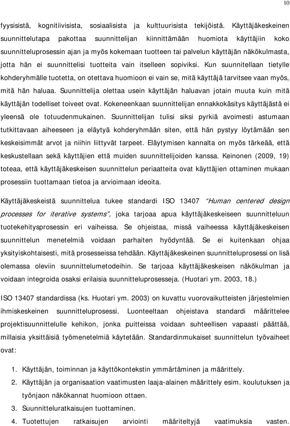 suunnittelisi tuotteita vain itselleen sopiviksi. Kun suunnitellaan tietylle kohderyhmälle tuotetta, on otettava huomioon ei vain se, mitä käyttäjä tarvitsee vaan myös, mitä hän haluaa.