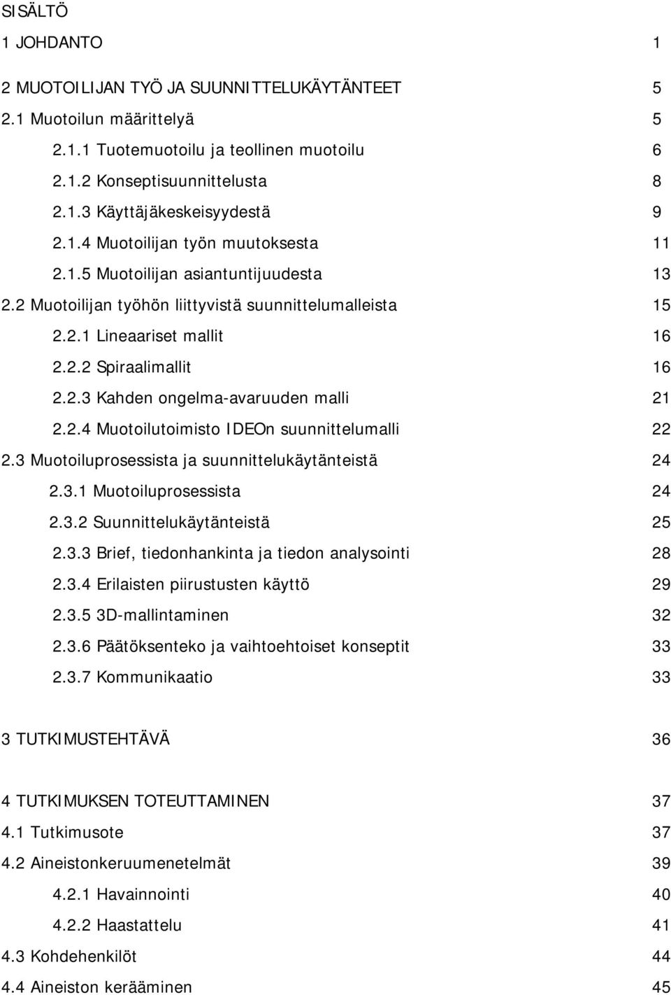 2.4 Muotoilutoimisto IDEOn suunnittelumalli 22 2.3 Muotoiluprosessista ja suunnittelukäytänteistä 24 2.3.1 Muotoiluprosessista 24 2.3.2 Suunnittelukäytänteistä 25 2.3.3 Brief, tiedonhankinta ja tiedon analysointi 28 2.