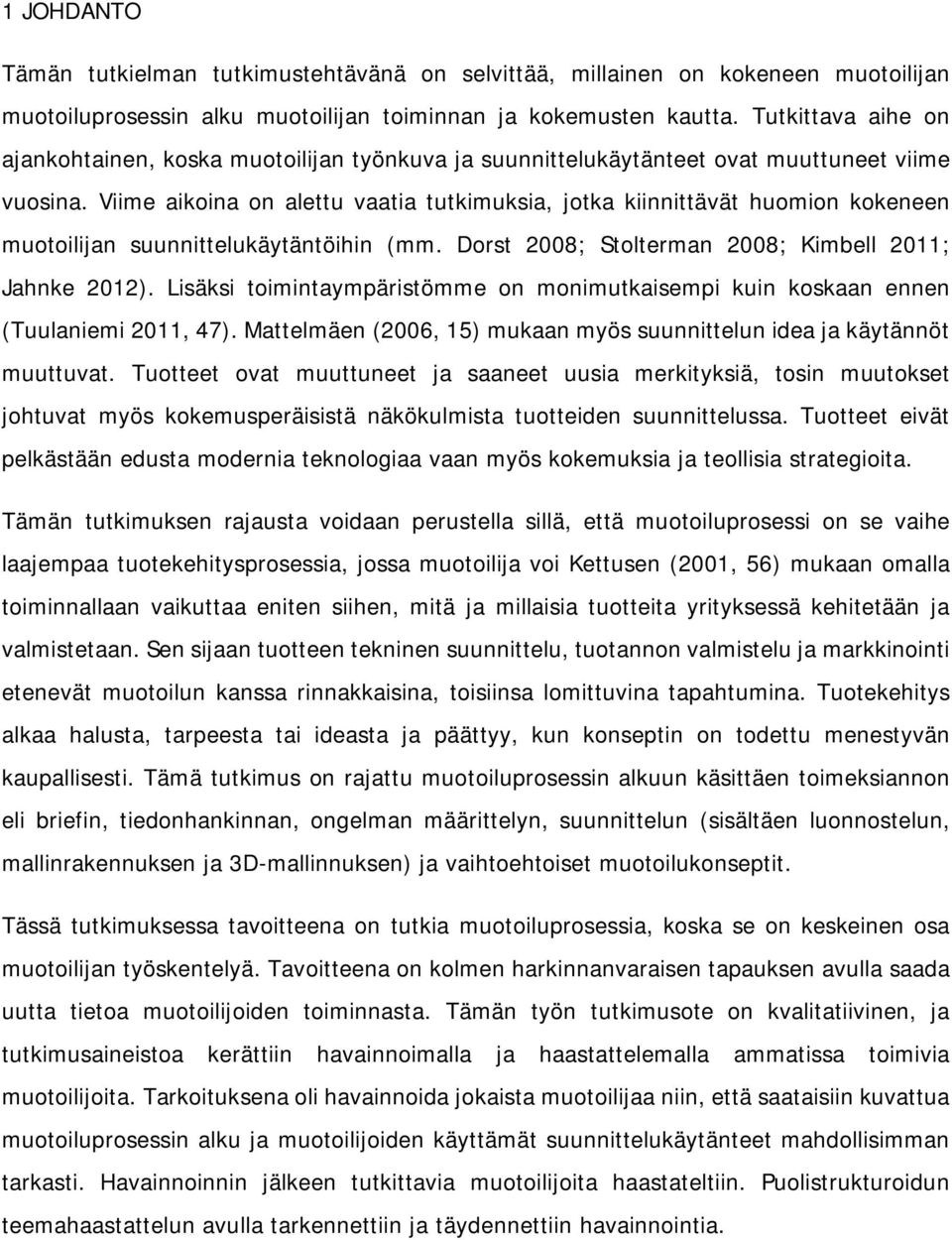 Viime aikoina on alettu vaatia tutkimuksia, jotka kiinnittävät huomion kokeneen muotoilijan suunnittelukäytäntöihin (mm. Dorst 2008; Stolterman 2008; Kimbell 2011; Jahnke 2012).