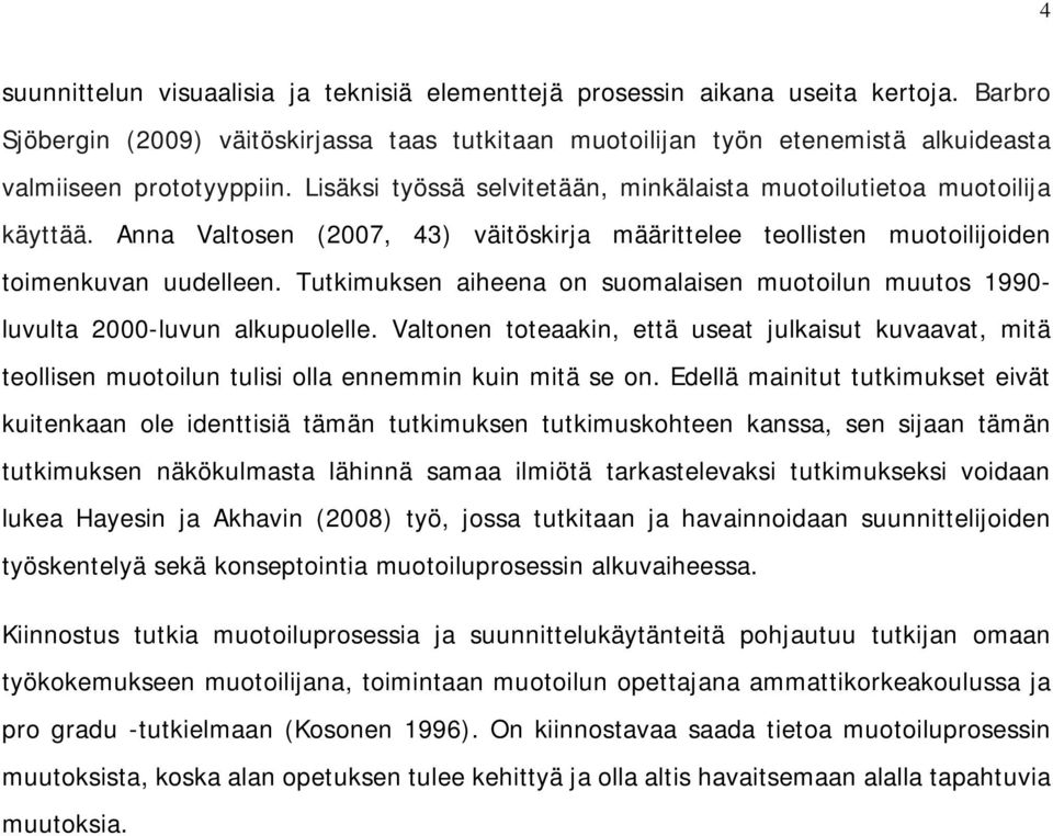 Anna Valtosen (2007, 43) väitöskirja määrittelee teollisten muotoilijoiden toimenkuvan uudelleen. Tutkimuksen aiheena on suomalaisen muotoilun muutos 1990- luvulta 2000-luvun alkupuolelle.