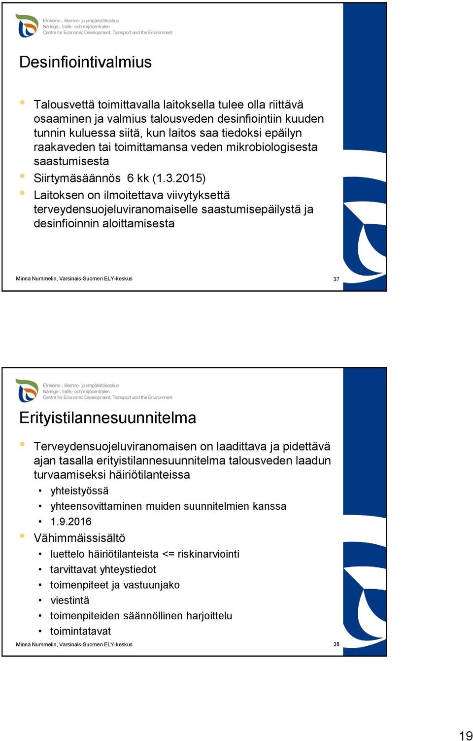 2015) Laitoksen on ilmoitettava viivytyksettä terveydensuojeluviranomaiselle saastumisepäilystä ja desinfioinnin aloittamisesta 37 Erityistilannesuunnitelma Terveydensuojeluviranomaisen on laadittava