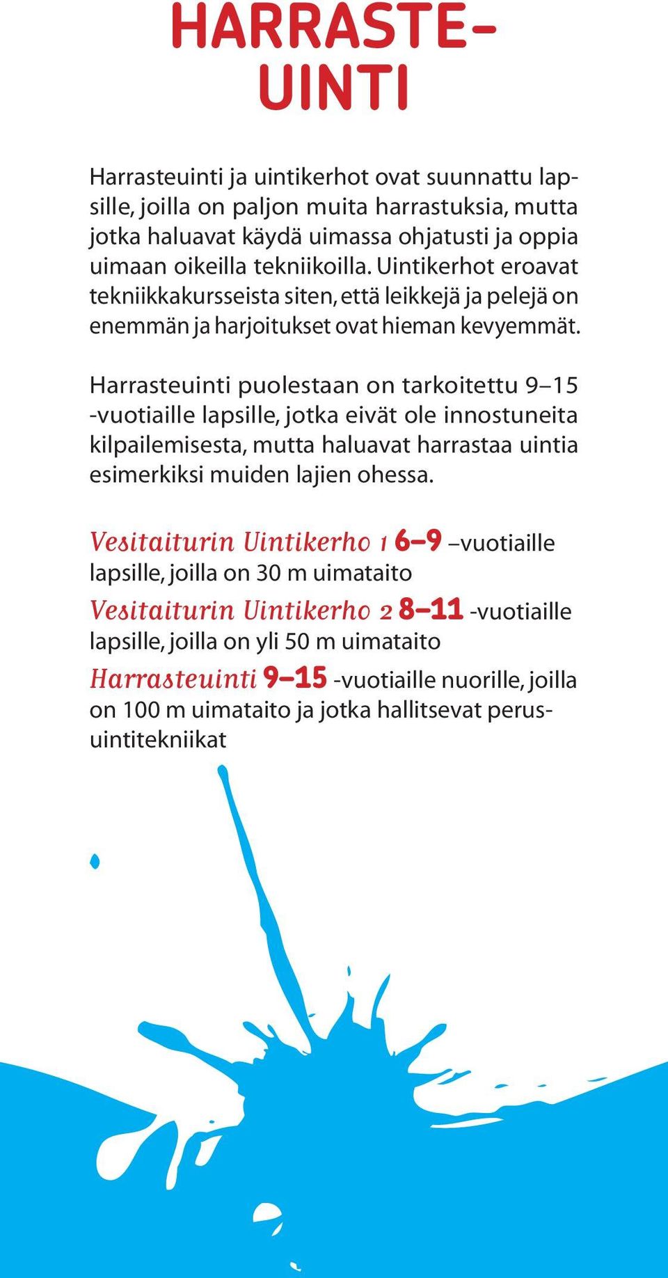 Harrasteuinti puolestaan on tarkoitettu 9 15 -vuotiaille lapsille, jotka eivät ole innostuneita kilpailemisesta, mutta haluavat harrastaa uintia esimerkiksi muiden lajien ohessa.