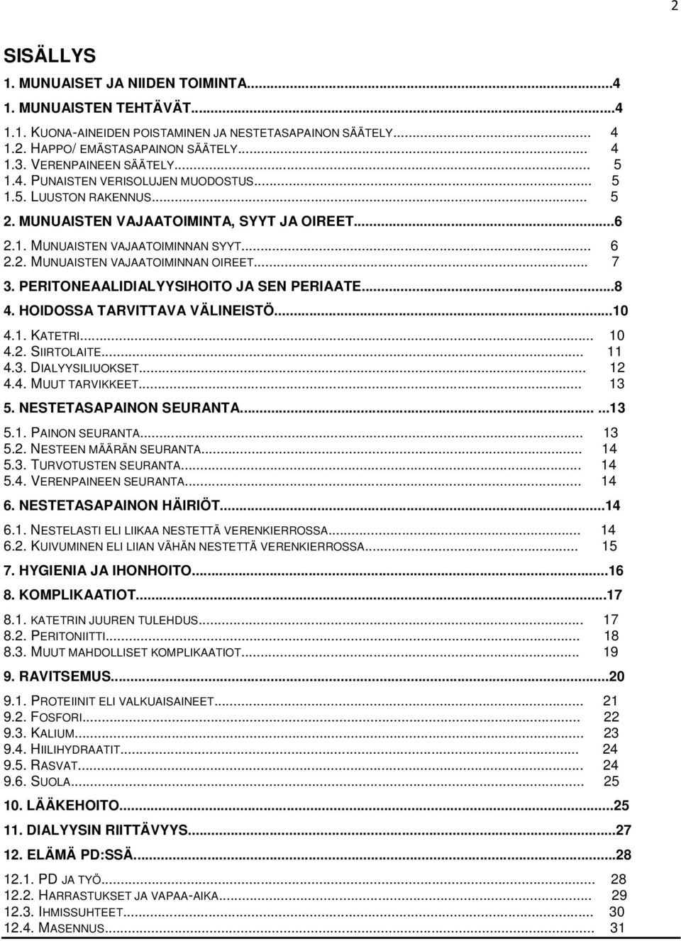 .. 7 3. PERITONEAALIDIALYYSIHOITO JA SEN PERIAATE...8 4. HOIDOSSA TARVITTAVA VÄLINEISTÖ...10 4.1. KATETRI... 10 4.2. SIIRTOLAITE... 11 4.3. DIALYYSILIUOKSET... 12 4.4. MUUT TARVIKKEET... 13 5.