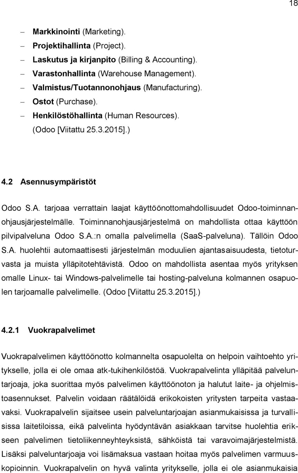 Toiminnanohjausjärjestelmä on mahdollista ottaa käyttöön pilvipalveluna Odoo S.A.:n omalla palvelimella (SaaS-palveluna). Tällöin Odoo S.A. huolehtii automaattisesti järjestelmän moduulien ajantasaisuudesta, tietoturvasta ja muista ylläpitotehtävistä.