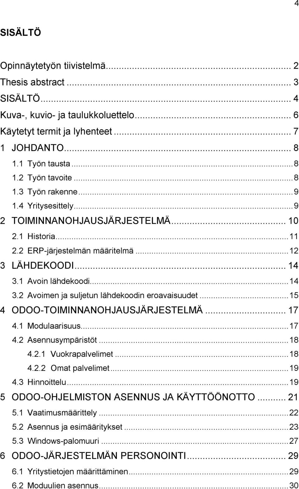 1 Avoin lähdekoodi... 14 3.2 Avoimen ja suljetun lähdekoodin eroavaisuudet... 15 4 ODOO-TOIMINNANOHJAUSJÄRJESTELMÄ... 17 4.1 Modulaarisuus... 17 4.2 Asennusympäristöt... 18 4.2.1 Vuokrapalvelimet.