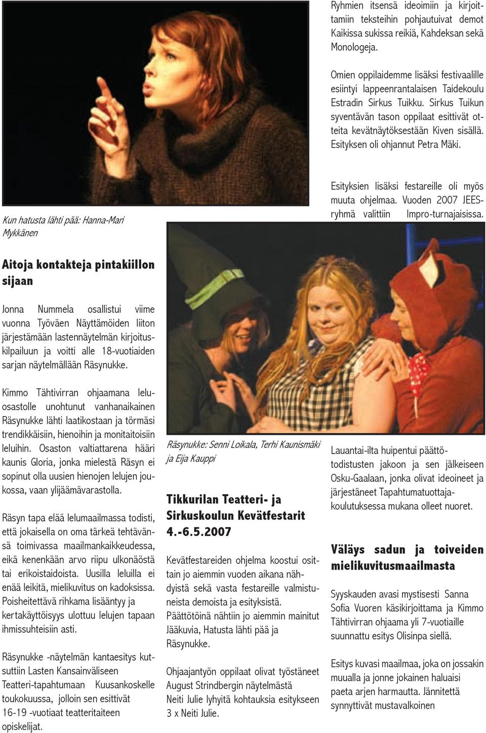 Esityksen oli ohjannut Petra Mäki. Kun hatusta lähti pää: Hanna-Mari Mykkänen Esityksien lisäksi festareille oli myös muuta ohjelmaa. Vuoden 2007 JEESryhmä valittiin Impro-turnajaisissa.