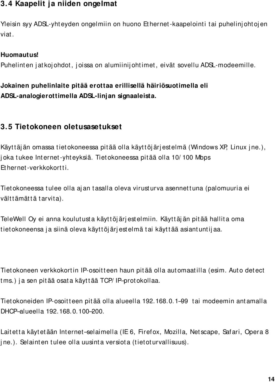 Jokainen puhelinlaite pitää erottaa erillisellä häiriösuotimella eli ADSL-analogierottimella ADSL-linjan signaaleista. 3.