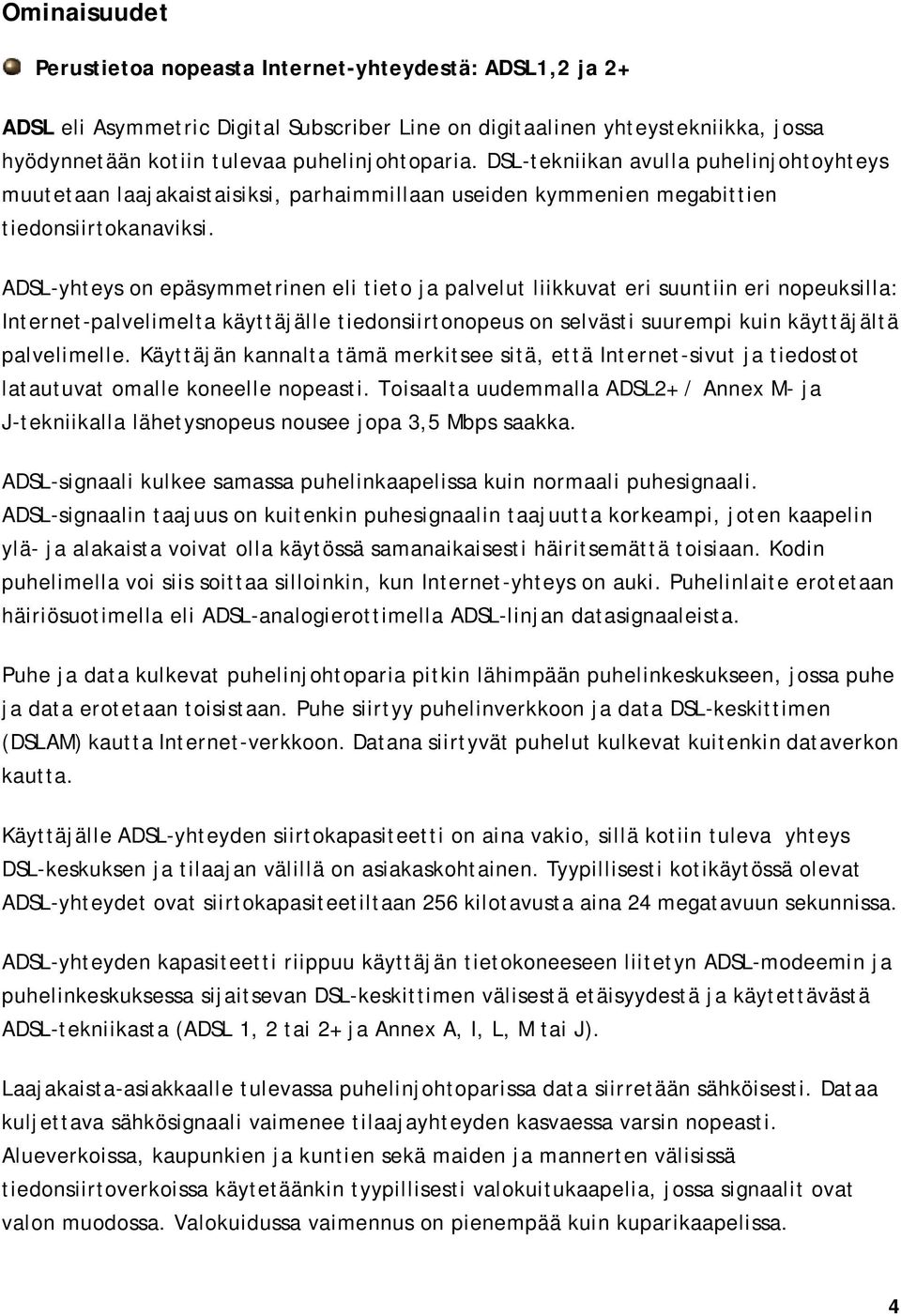 ADSL-yhteys on epäsymmetrinen eli tieto ja palvelut liikkuvat eri suuntiin eri nopeuksilla: Internet-palvelimelta käyttäjälle tiedonsiirtonopeus on selvästi suurempi kuin käyttäjältä palvelimelle.