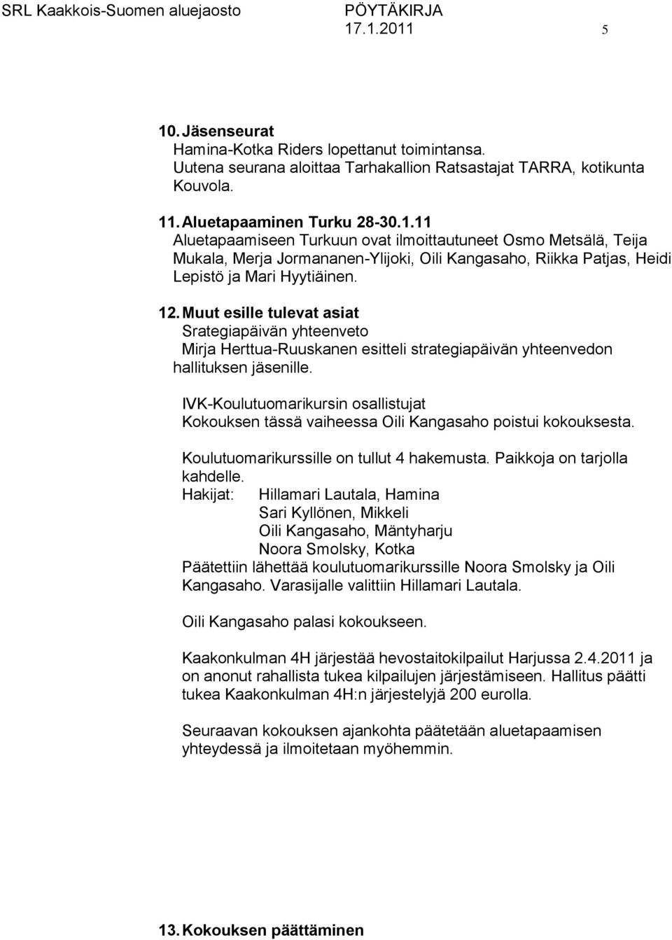 IVK-Koulutuomarikursin osallistujat Kokouksen tässä vaiheessa Oili Kangasaho poistui kokouksesta. Koulutuomarikurssille on tullut 4 hakemusta. Paikkoja on tarjolla kahdelle.