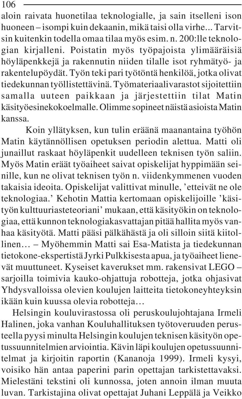 Työn teki pari työtöntä henkilöä, jotka olivat tiedekunnan työllistettävinä. Työmateriaalivarastot sijoitettiin samalla uuteen paikkaan ja järjestettiin tilat Matin käsityöesinekokoelmalle.