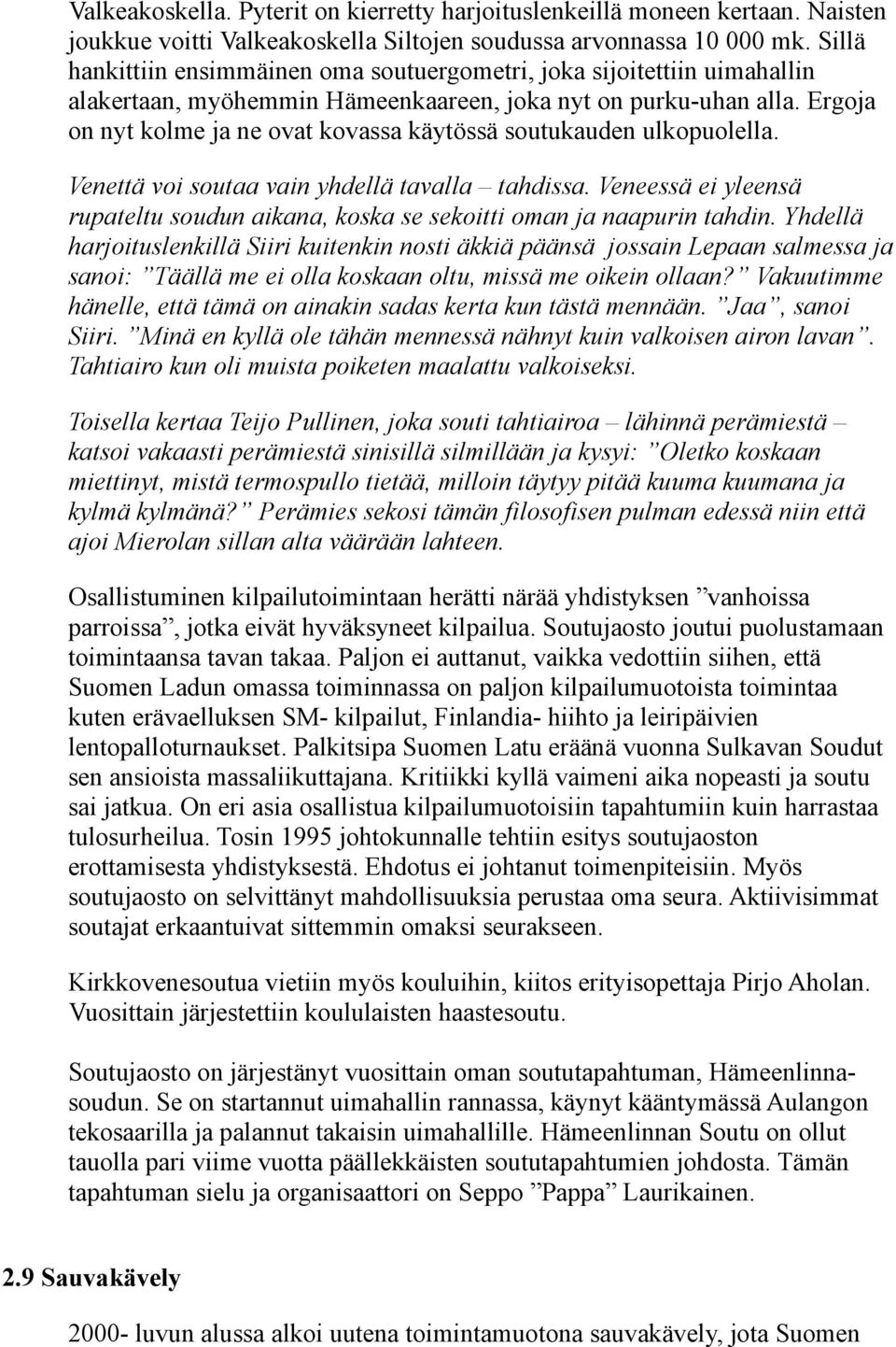 Ergoja on nyt kolme ja ne ovat kovassa käytössä soutukauden ulkopuolella. Venettä voi soutaa vain yhdellä tavalla tahdissa.