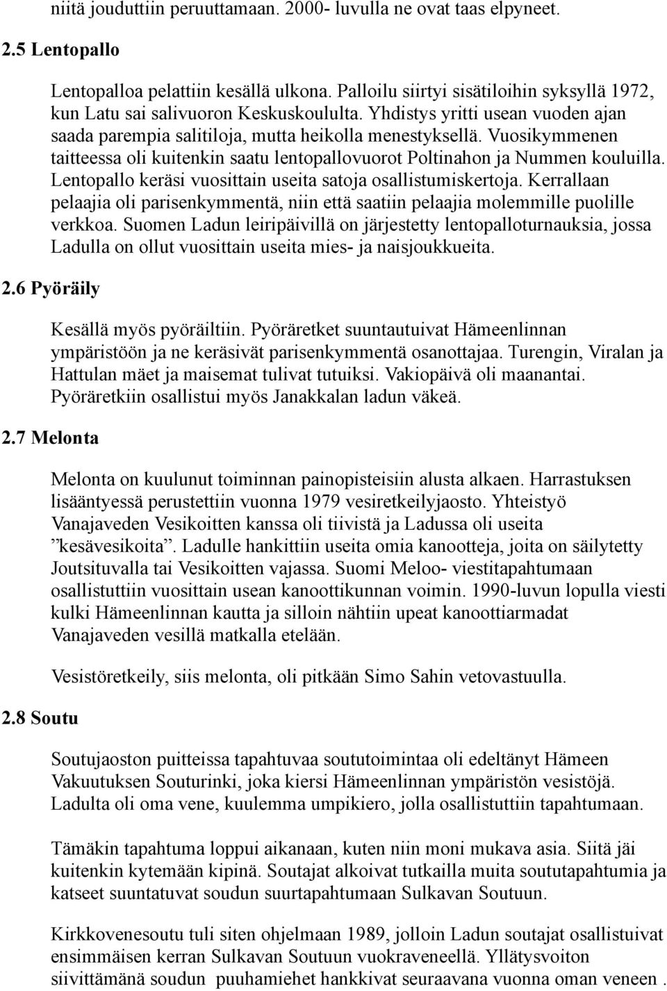 Vuosikymmenen taitteessa oli kuitenkin saatu lentopallovuorot Poltinahon ja Nummen kouluilla. Lentopallo keräsi vuosittain useita satoja osallistumiskertoja.