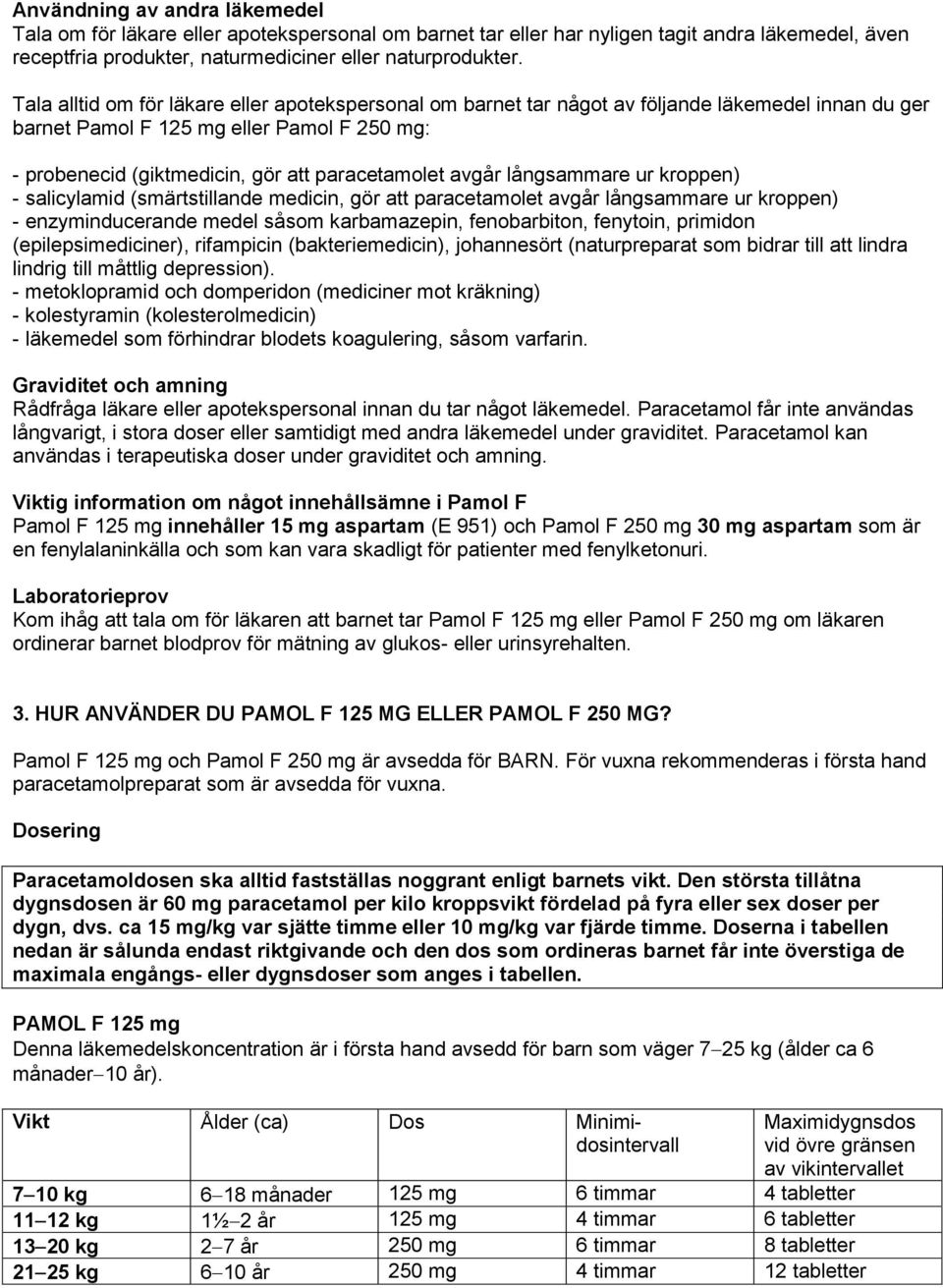 avgår långsammare ur kroppen) - salicylamid (smärtstillande medicin, gör att paracetamolet avgår långsammare ur kroppen) - enzyminducerande medel såsom karbamazepin, fenobarbiton, fenytoin, primidon