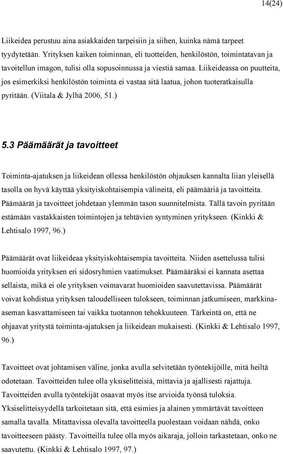 Liikeideassa on puutteita, jos esimerkiksi henkilöstön toiminta ei vastaa sitä laatua, johon tuoteratkaisulla pyritään. (Viitala & Jylhä 2006, 51.) 5.