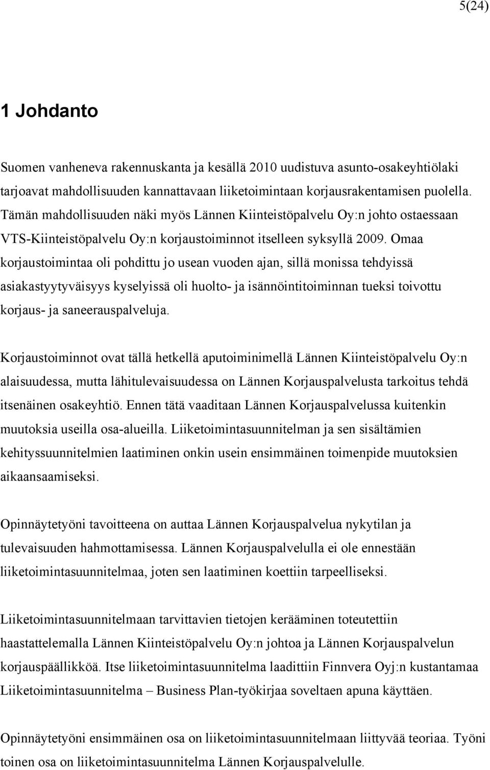 Omaa korjaustoimintaa oli pohdittu jo usean vuoden ajan, sillä monissa tehdyissä asiakastyytyväisyys kyselyissä oli huolto- ja isännöintitoiminnan tueksi toivottu korjaus- ja saneerauspalveluja.