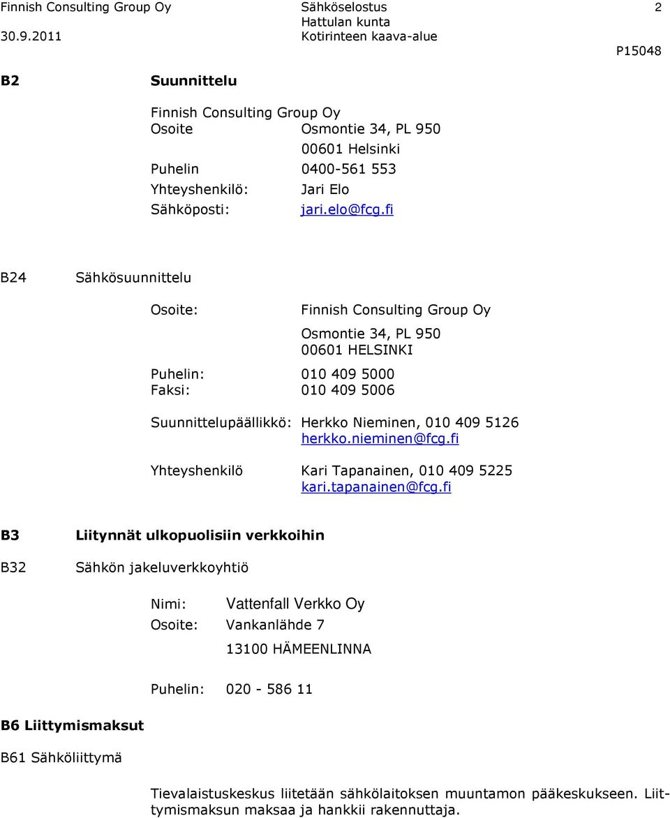 fi B24 Sähkösuunnittelu Osoite: Finnish Consulting Group Oy Osmontie 34, PL 950 00601 HELSINKI Puhelin: 010 409 5000 Faksi: 010 409 5006 Suunnittelupäällikkö: Herkko Nieminen, 010 409 5126 herkko.