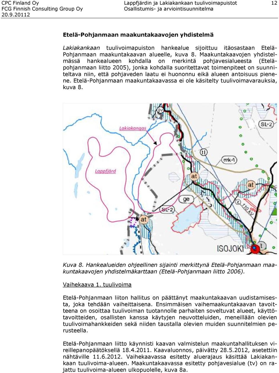 Maakuntakaavojen yhdistelmässä hankealueen kohdalla on merkintä pohjavesialueesta (Eteläpohjanmaan liitto 2005), jonka kohdalla suoritettavat toimenpiteet on suunniteltava niin, että pohjaveden laatu