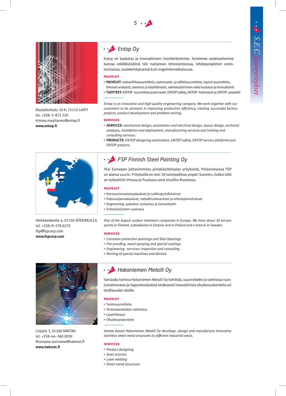 PALVELUT: mekaniikkasuunnittelu, automaatio- ja sähkösuunnittelu, layout-suunnittelu, tekniset analyysit, asennus ja käyttöönotot, valmistuttaminen sekä koulutus ja konsultointi.