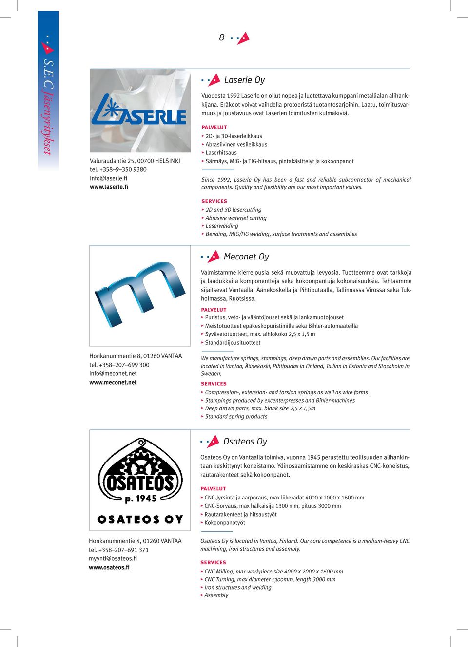 2D- ja 3D-laserleikkaus Abrasiivinen vesileikkaus Laserhitsaus Särmäys, MIG- ja TIG-hitsaus, pintakäsittelyt ja kokoonpanot Since 1992, Laserle Oy has been a fast and reliable subcontractor of