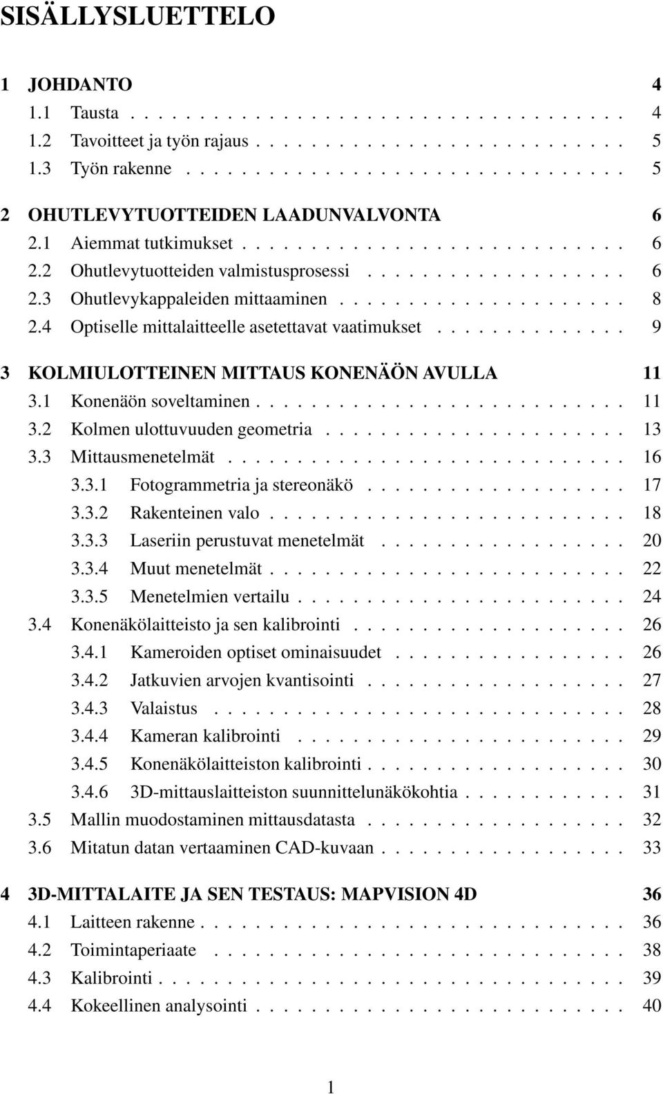 4 Optiselle mittalaitteelle asetettavat vaatimukset.............. 9 3 KOLMIULOTTEINEN MITTAUS KONENÄÖN AVULLA 11 3.1 Konenäön soveltaminen........................... 11 3.2 Kolmen ulottuvuuden geometria.