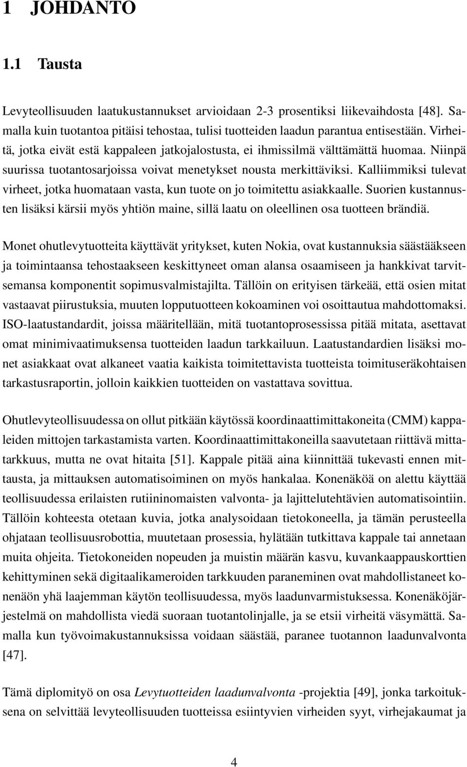 Kalliimmiksi tulevat virheet, jotka huomataan vasta, kun tuote on jo toimitettu asiakkaalle. Suorien kustannusten lisäksi kärsii myös yhtiön maine, sillä laatu on oleellinen osa tuotteen brändiä.