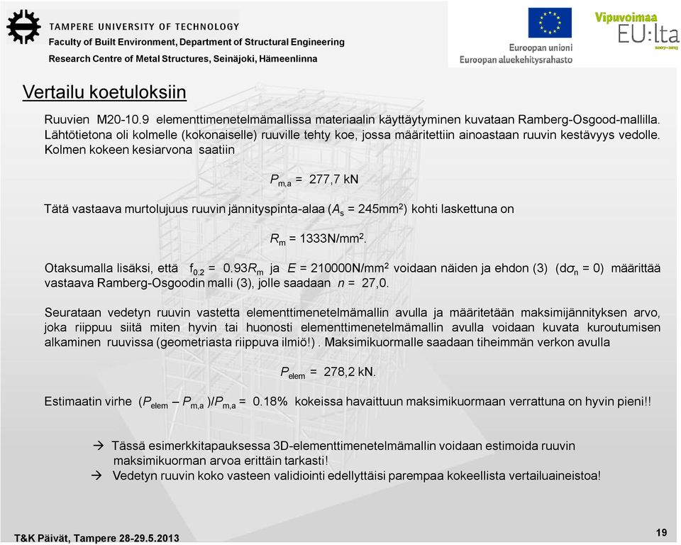 Kolmen kokeen kesiarvona saatiin P m,a = 277,7 kn Tätä vastaava murtolujuus ruuvin jännityspinta-alaa (A s = 245mm 2 ) kohti laskettuna on R m = 1333N/mm 2. Otaksumalla lisäksi, että f 0.2 = 0.